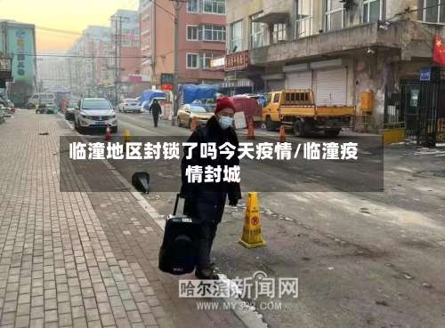 临潼地区封锁了吗今天疫情/临潼疫情封城-第2张图片