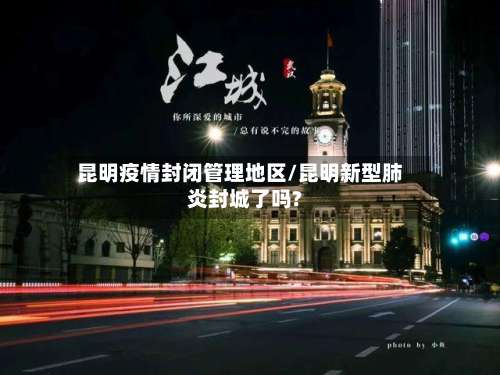 昆明疫情封闭管理地区/昆明新型肺炎封城了吗?-第1张图片