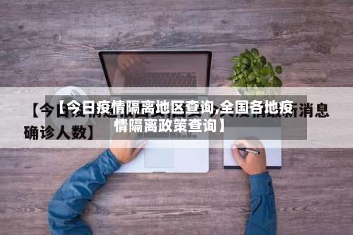 【今日疫情隔离地区查询,全国各地疫情隔离政策查询】-第1张图片
