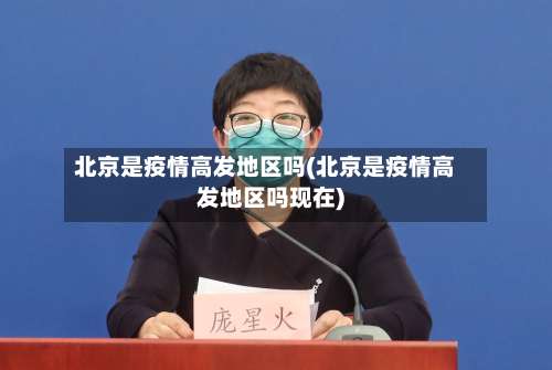 北京是疫情高发地区吗(北京是疫情高发地区吗现在)-第2张图片