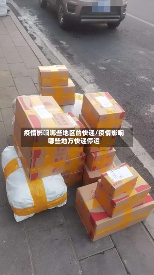 疫情影响哪些地区的快递/疫情影响哪些地方快递停运-第3张图片