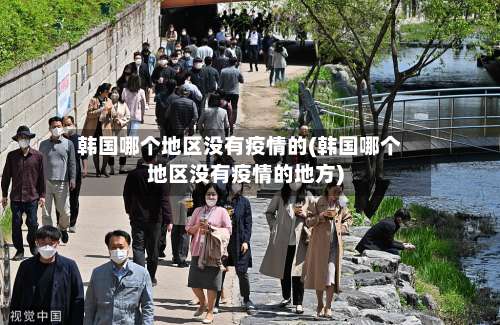 韩国哪个地区没有疫情的(韩国哪个地区没有疫情的地方)-第1张图片
