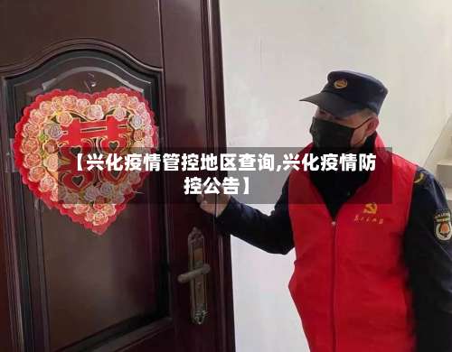 【兴化疫情管控地区查询,兴化疫情防控公告】-第1张图片