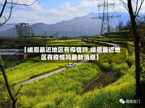 【峨眉最近地区有疫情吗,峨眉最近地区有疫情吗最新消息】-第2张图片