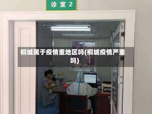 桐城属于疫情重地区吗(桐城疫情严重吗)-第1张图片