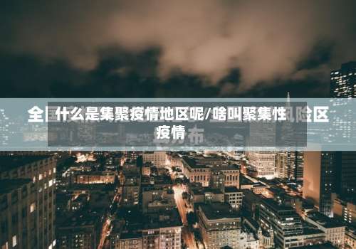 什么是集聚疫情地区呢/啥叫聚集性疫情-第1张图片