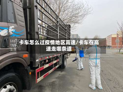 卡车怎么过疫情地区高速/卡车在高速走哪条道-第1张图片