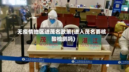 无疫情地区进茂名政策(进入茂名要核酸检测吗)-第2张图片