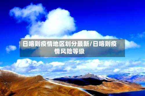 日喀则疫情地区划分最新/日喀则疫情风险等级-第1张图片