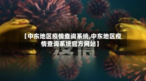 【中东地区疫情查询系统,中东地区疫情查询系统官方网站】-第1张图片