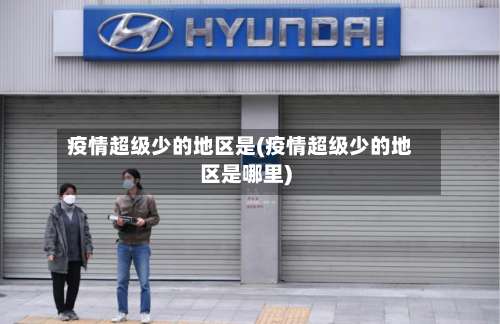 疫情超级少的地区是(疫情超级少的地区是哪里)-第3张图片